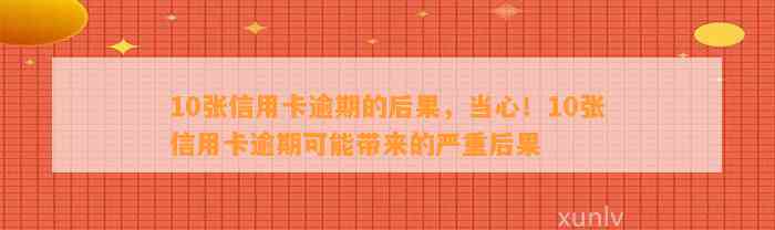 10张信用卡逾期的后果，当心！10张信用卡逾期可能带来的严重后果