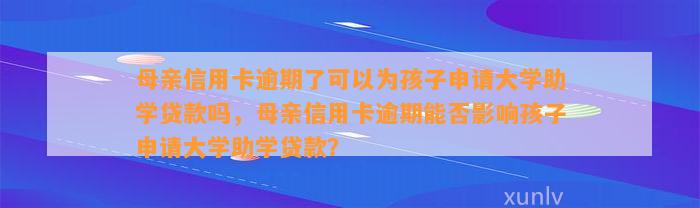 母亲信用卡逾期了可以为孩子申请大学助学贷款吗，母亲信用卡逾期能否影响孩子申请大学助学贷款？