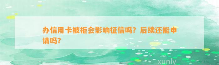 办信用卡被拒会影响征信吗？后续还能申请吗？