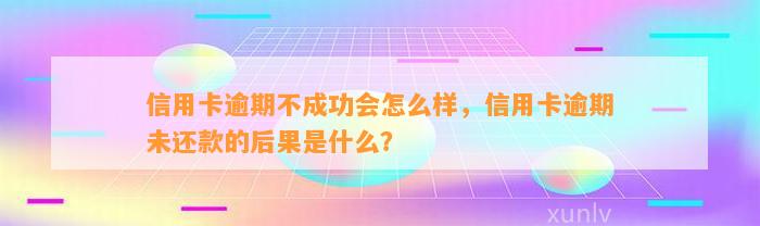 信用卡逾期不成功会怎么样，信用卡逾期未还款的后果是什么？