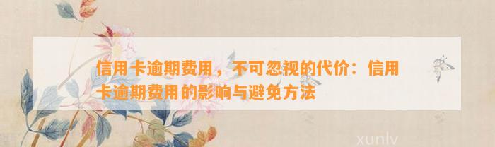 信用卡逾期费用，不可忽视的代价：信用卡逾期费用的影响与避免方法