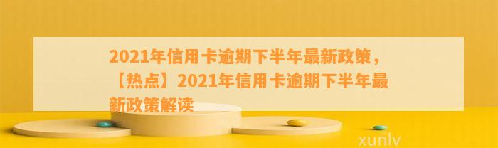 2021年信用卡逾期下半年最新政策，【热点】2021年信用卡逾期下半年最新政策解读