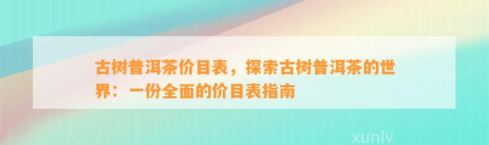 古树普洱茶价目表，探索古树普洱茶的世界：一份全面的价目表指南