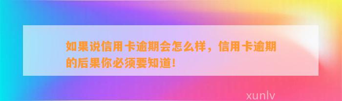 如果说信用卡逾期会怎么样，信用卡逾期的后果你必须要知道！