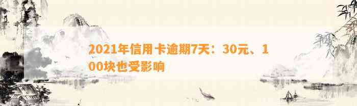 2021年信用卡逾期7天：30元、100块也受影响