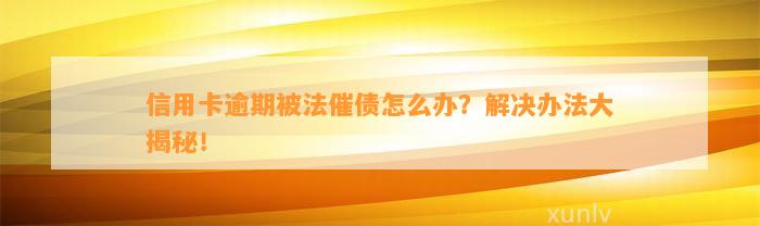 信用卡逾期被法催债怎么办？解决办法大揭秘！