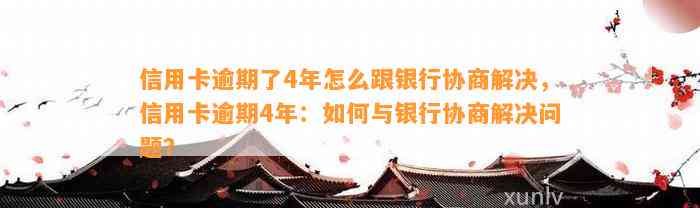 信用卡逾期了4年怎么跟银行协商解决，信用卡逾期4年：如何与银行协商解决问题？