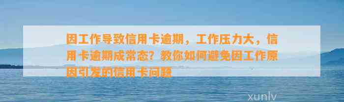 因工作导致信用卡逾期，工作压力大，信用卡逾期成常态？教你如何避免因工作原因引发的信用卡问题