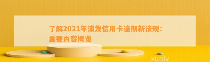 了解2021年浦发信用卡逾期新法规：重要内容概览