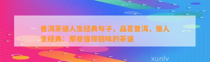 普洱茶语人生经典句子，品茗普洱，悟人生经典：那些值得回味的茶语