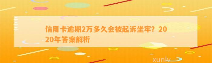 信用卡逾期2万多久会被起诉坐牢？2020年答案解析