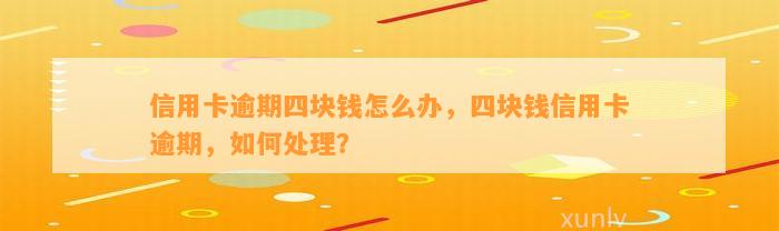 信用卡逾期四块钱怎么办，四块钱信用卡逾期，如何处理？