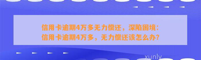 信用卡逾期4万多无力偿还，深陷困境：信用卡逾期4万多，无力偿还该怎么办？