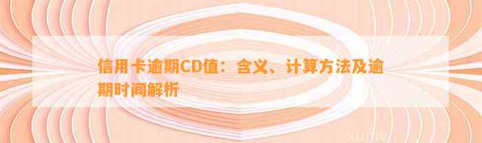 信用卡逾期CD值：含义、计算方法及逾期时间解析