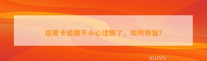 信用卡逾期不小心注销了，如何恢复？