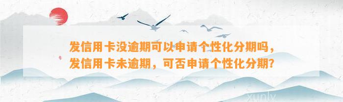 发信用卡没逾期可以申请个性化分期吗，发信用卡未逾期，可否申请个性化分期？