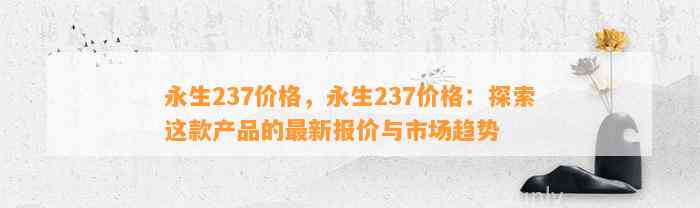 永生237价格，永生237价格：探索这款产品的最新报价与市场趋势