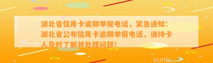 湖北省信用卡逾期举报电话，紧急通知：湖北省公布信用卡逾期举报电话，请持卡人及时了解并处理问题！