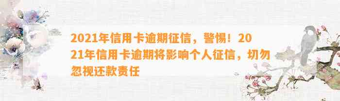 2021年信用卡逾期征信，警惕！2021年信用卡逾期将影响个人征信，切勿忽视还款责任