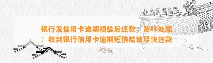 银行发信用卡逾期短信后还款，及时处理：收到银行信用卡逾期短信后请尽快还款