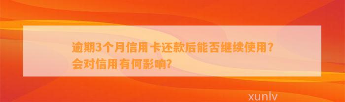 逾期3个月信用卡还款后能否继续使用？会对信用有何影响？