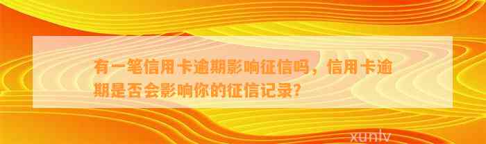 有一笔信用卡逾期影响征信吗，信用卡逾期是否会影响你的征信记录？