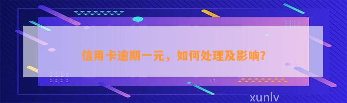 信用卡逾期一元，如何处理及影响？