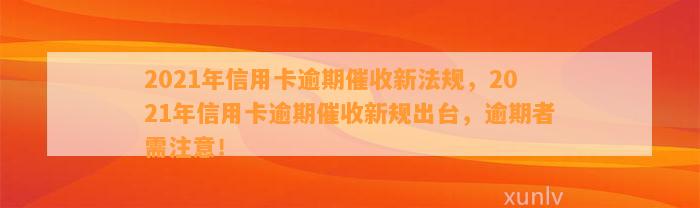 2021年信用卡逾期催收新法规，2021年信用卡逾期催收新规出台，逾期者需注意！