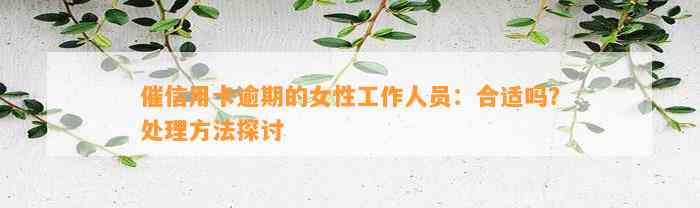 催信用卡逾期的女性工作人员：合适吗？处理方法探讨