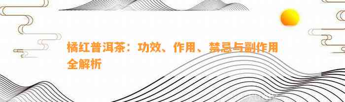 橘红普洱茶：功效、作用、禁忌与副作用全解析