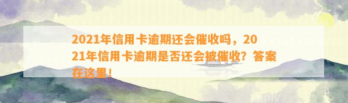 2021年信用卡逾期还会催收吗，2021年信用卡逾期是否还会被催收？答案在这里！