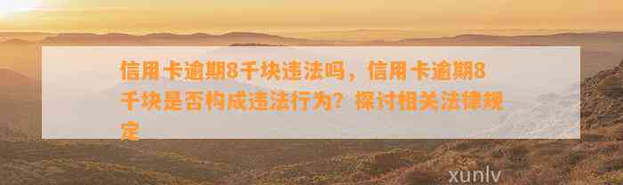 信用卡逾期8千块违法吗，信用卡逾期8千块是否构成违法行为？探讨相关法律规定