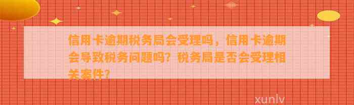 信用卡逾期税务局会受理吗，信用卡逾期会导致税务问题吗？税务局是否会受理相关案件？