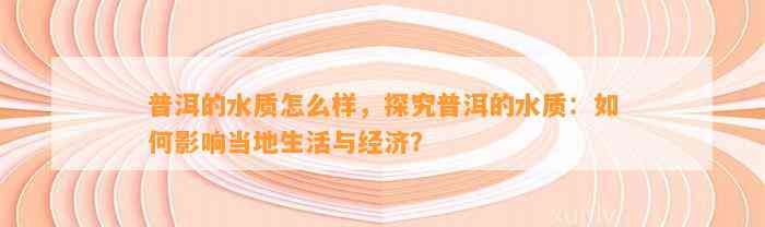 普洱的水质怎么样，探究普洱的水质：如何影响当地生活与经济？