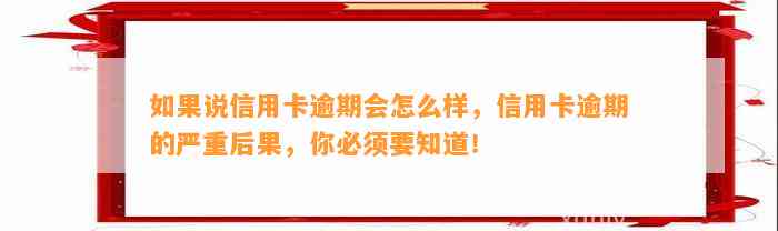 如果说信用卡逾期会怎么样，信用卡逾期的严重后果，你必须要知道！