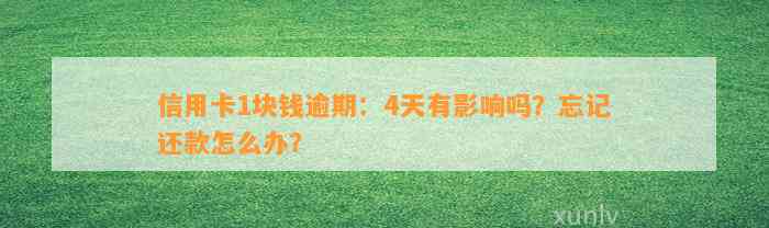 信用卡1块钱逾期：4天有影响吗？忘记还款怎么办？