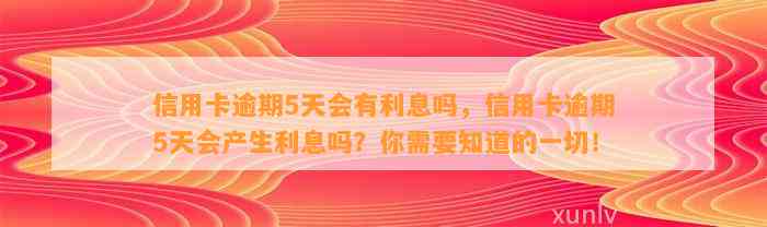 信用卡逾期5天会有利息吗，信用卡逾期5天会产生利息吗？你需要知道的一切！