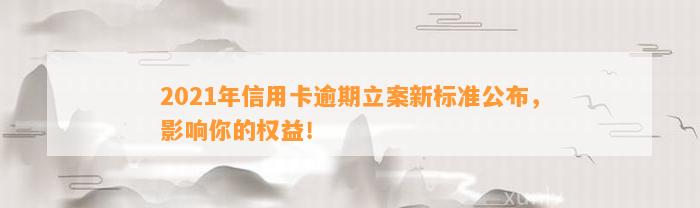 2021年信用卡逾期立案新标准公布，影响你的权益！