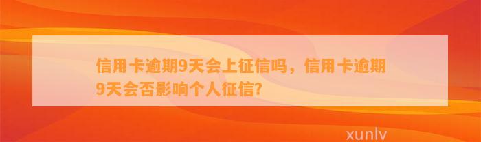 信用卡逾期9天会上征信吗，信用卡逾期9天会否影响个人征信？