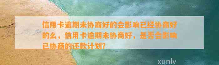 信用卡逾期未协商好的会影响已经协商好的么，信用卡逾期未协商好，是否会影响已协商的还款计划？