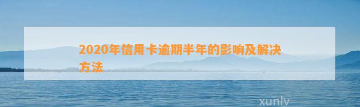 2020年信用卡逾期半年的影响及解决方法