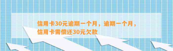 信用卡30元逾期一个月，逾期一个月，信用卡需偿还30元欠款