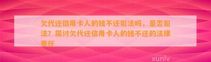 欠代还信用卡人的钱不还犯法吗，是否犯法？探讨欠代还信用卡人的钱不还的法律责任