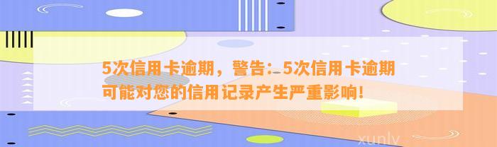 5次信用卡逾期，警告：5次信用卡逾期可能对您的信用记录产生严重影响！