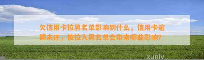 欠信用卡拉黑名单影响到什么，信用卡逾期未还，被拉入黑名单会带来哪些影响？