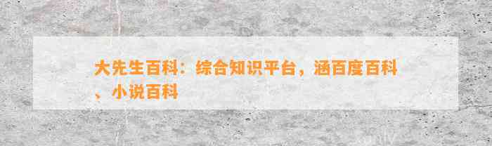 大先生百科：综合知识平台，涵百度百科、小说百科