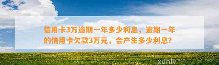 信用卡3万逾期一年多少利息，逾期一年的信用卡欠款3万元，会产生多少利息？