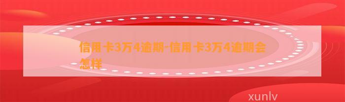 信用卡3万4逾期-信用卡3万4逾期会怎样