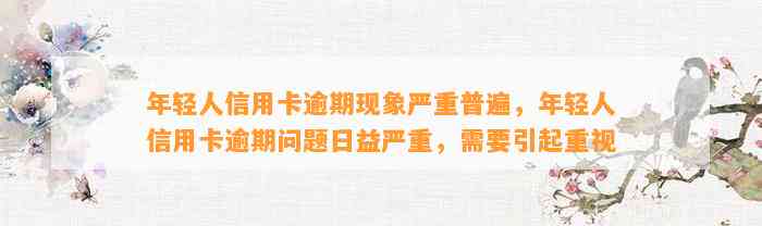 年轻人信用卡逾期现象严重普遍，年轻人信用卡逾期问题日益严重，需要引起重视