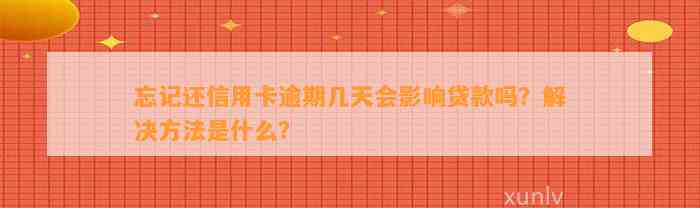 忘记还信用卡逾期几天会影响贷款吗？解决方法是什么？